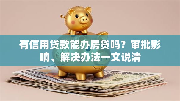 有信用贷款能办房贷吗？审批影响、解决办法一文说清