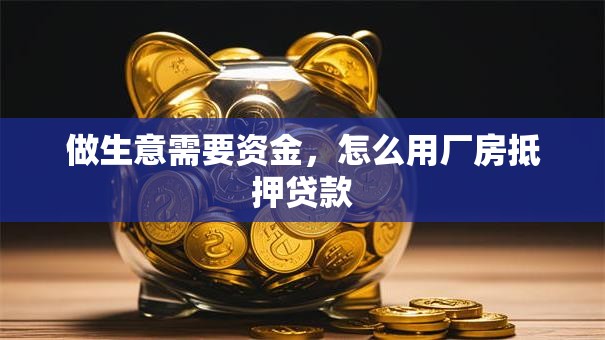 做生意需要资金，怎么用厂房抵押贷款