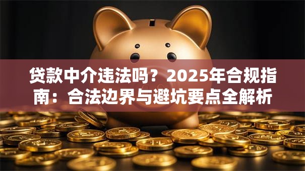贷款中介违法吗？2025年合规指南：合法边界与避坑要点全解析