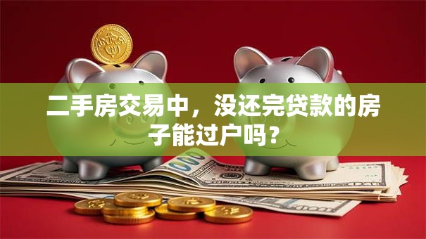 二手房交易中，没还完贷款的房子能过户吗？