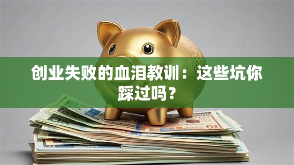创业失败的血泪教训：这些坑你踩过吗？