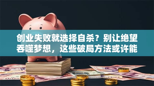 创业失败就选择自杀？别让绝望吞噬梦想，这些破局方法或许能救命