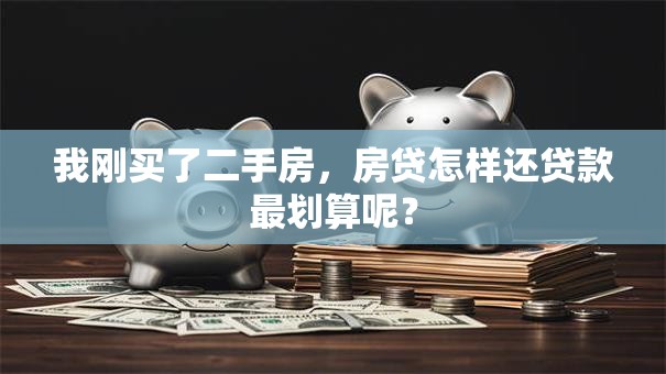 我刚买了二手房，房贷怎样还贷款最划算呢？