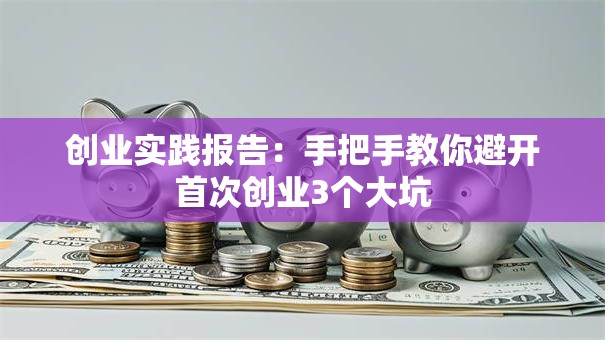 创业实践报告：手把手教你避开首次创业3个大坑