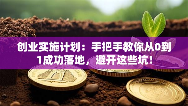 创业实施计划：手把手教你从0到1成功落地，避开这些坑！