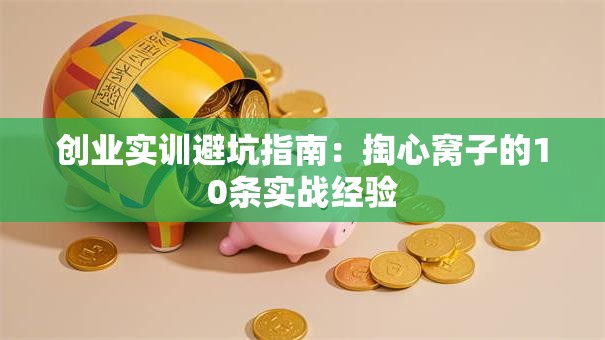 创业实训避坑指南：掏心窝子的10条实战经验