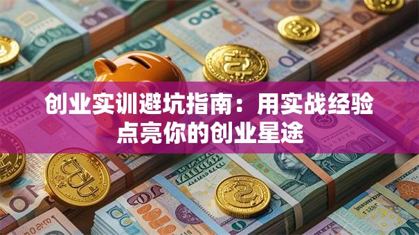 创业实训避坑指南：用实战经验点亮你的创业星途