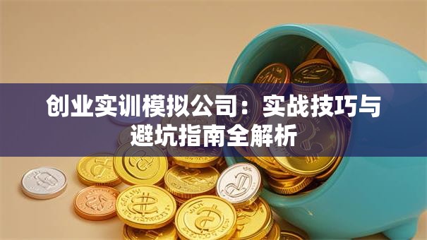 创业实训模拟公司：实战技巧与避坑指南全解析