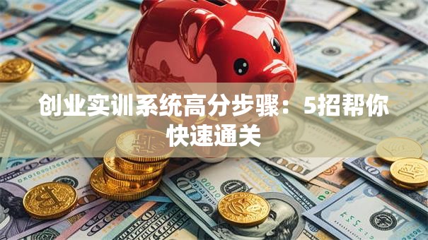 创业实训系统高分步骤：5招帮你快速通关