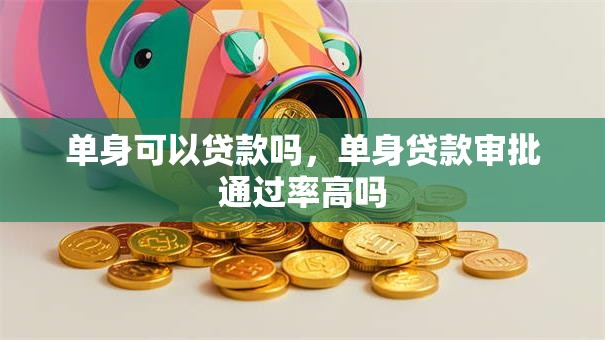 单身可以贷款吗，单身贷款审批通过率高吗