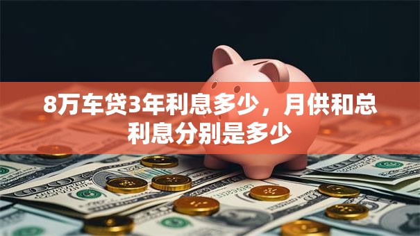 8万车贷3年利息多少，月供和总利息分别是多少
