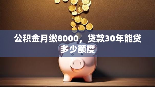 公积金月缴8000，贷款30年能贷多少额度