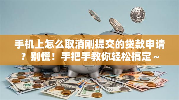 手机上怎么取消刚提交的贷款申请？别慌！手把手教你轻松搞定～