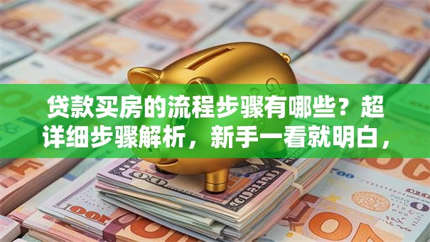 贷款买房的流程步骤有哪些？超详细步骤解析，新手一看就明白，不清楚的看这里！
