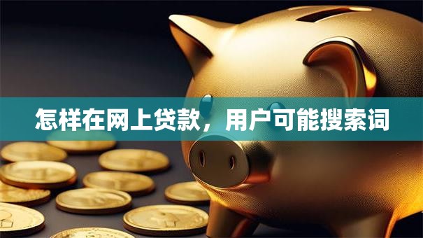 怎样在网上贷款，用户可能搜索词