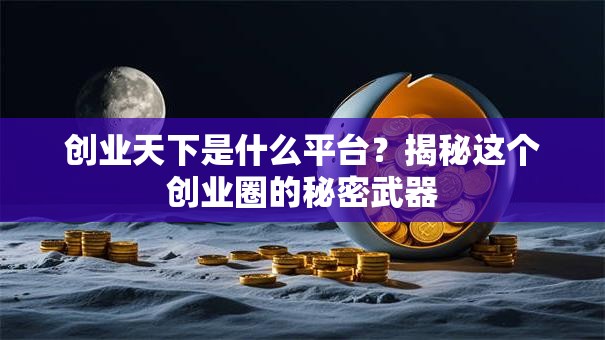 创业天下是什么平台？揭秘这个创业圈的秘密武器