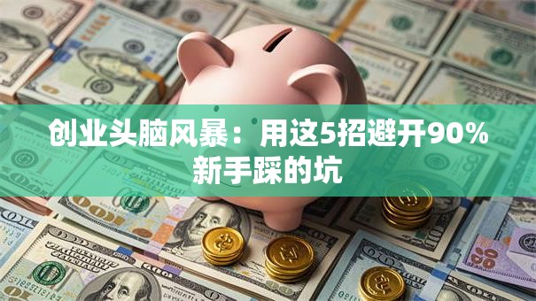 创业头脑风暴：用这5招避开90%新手踩的坑
