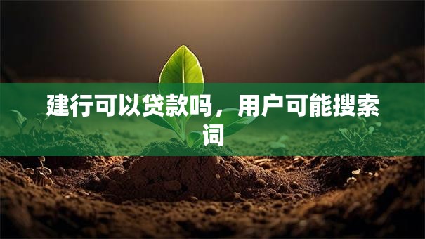 建行可以贷款吗，用户可能搜索词