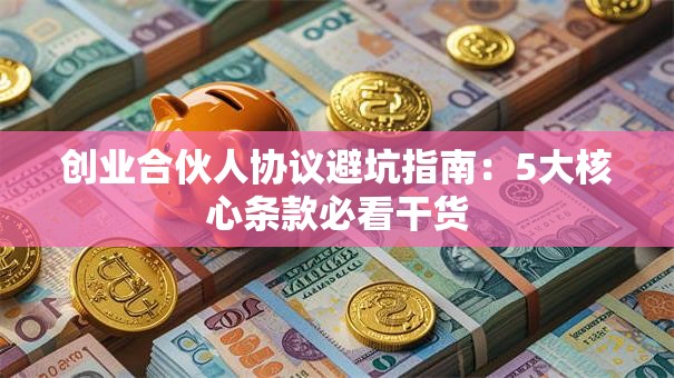 创业合伙人协议避坑指南：5大核心条款必看干货