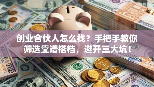 创业合伙人怎么找？手把手教你筛选靠谱搭档，避开三大坑！