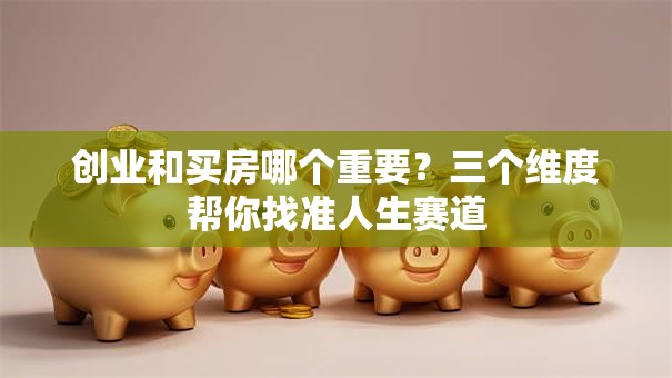 创业和买房哪个重要？三个维度帮你找准人生赛道