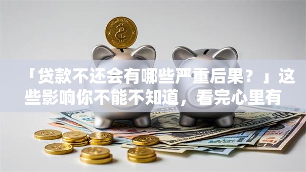 「贷款不还会有哪些严重后果？」这些影响你不能不知道，看完心里有底