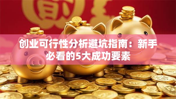 创业可行性分析避坑指南：新手必看的5大成功要素