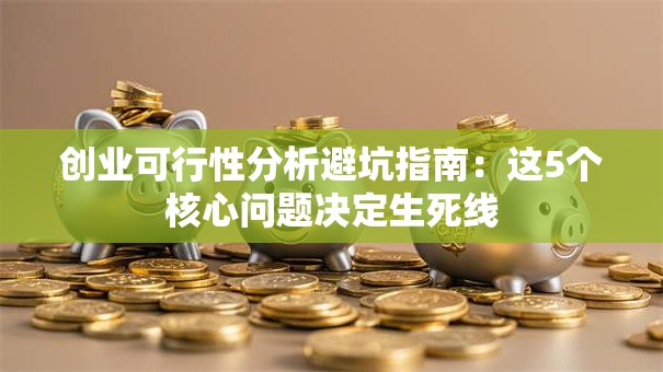 创业可行性分析避坑指南：这5个核心问题决定生死线