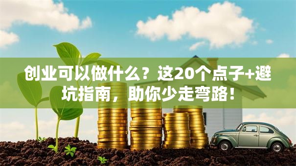 创业可以做什么？这20个点子+避坑指南，助你少走弯路！