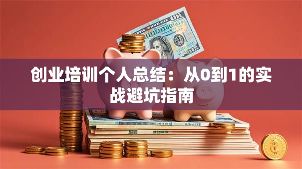 创业培训个人总结：从0到1的实战避坑指南