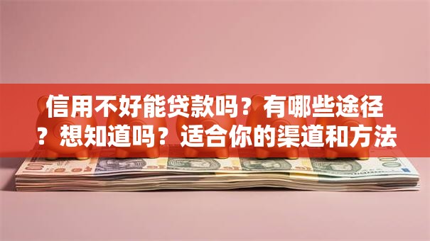 信用不好能贷款吗？有哪些途径？想知道吗？适合你的渠道和方法都在这了