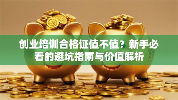 创业培训合格证值不值？新手必看的避坑指南与价值解析