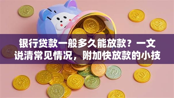 银行贷款一般多久能放款？一文说清常见情况，附加快放款的小技巧
