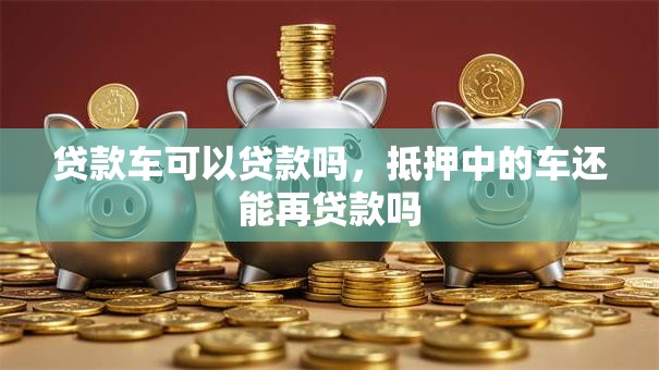 贷款车可以贷款吗，抵押中的车还能再贷款吗