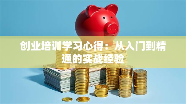 创业培训学习心得：从入门到精通的实战经验