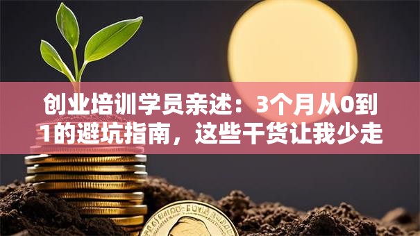 创业培训学员亲述：3个月从0到1的避坑指南，这些干货让我少走弯路！