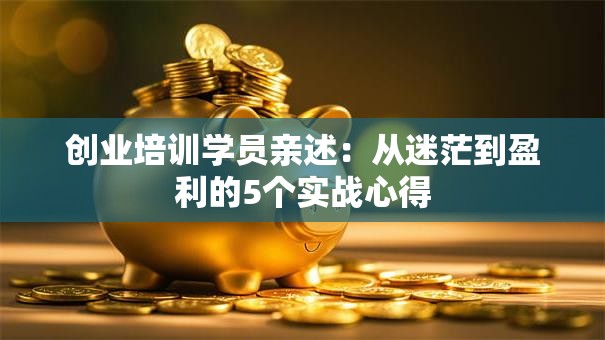 创业培训学员亲述：从迷茫到盈利的5个实战心得