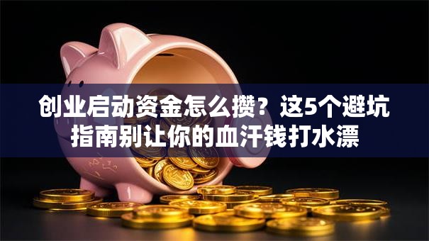 创业启动资金怎么攒？这5个避坑指南别让你的血汗钱打水漂