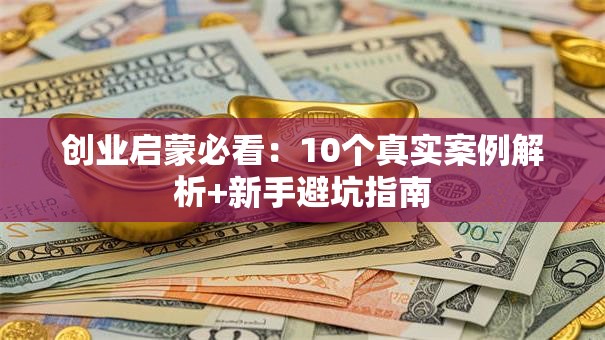 创业启蒙必看：10个真实案例解析+新手避坑指南