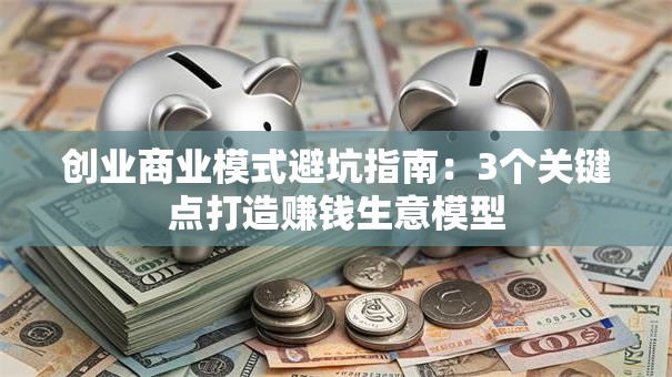 创业商业模式避坑指南：3个关键点打造赚钱生意模型