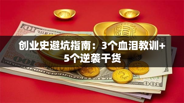 创业史避坑指南：3个血泪教训+5个逆袭干货
