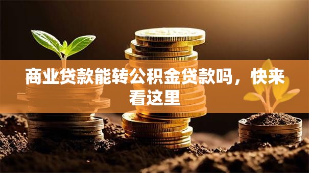商业贷款能转公积金贷款吗，快来看这里
