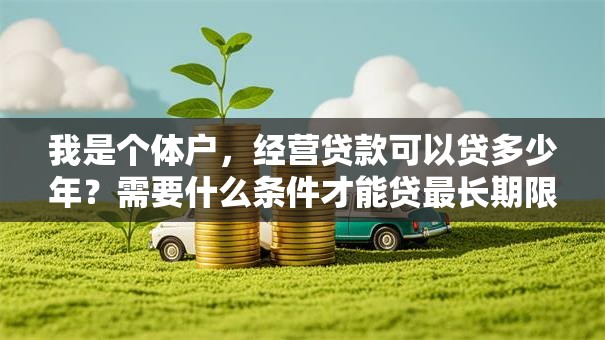 我是个体户，经营贷款可以贷多少年？需要什么条件才能贷最长期限