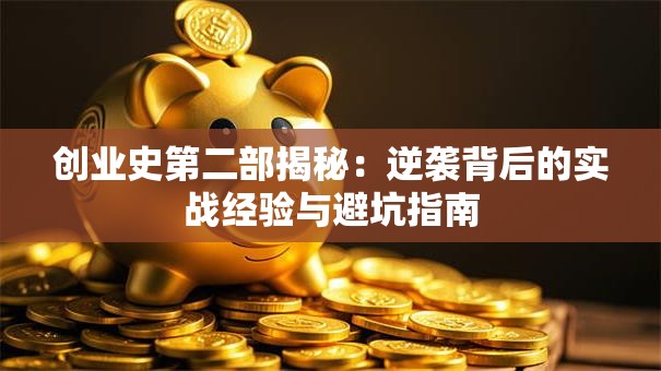 创业史第二部揭秘：逆袭背后的实战经验与避坑指南