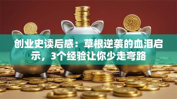 创业史读后感：草根逆袭的血泪启示，3个经验让你少走弯路