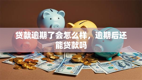 贷款逾期了会怎么样，逾期后还能贷款吗