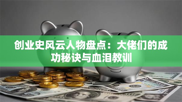创业史风云人物盘点：大佬们的成功秘诀与血泪教训