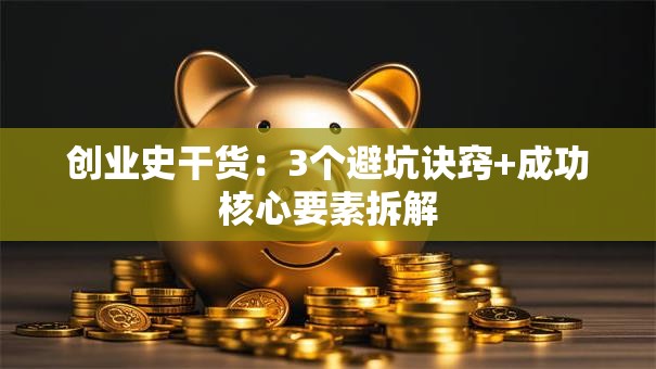 创业史干货：3个避坑诀窍+成功核心要素拆解