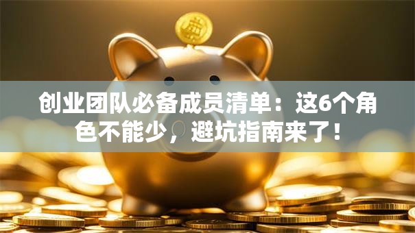 创业团队必备成员清单：这6个角色不能少，避坑指南来了！