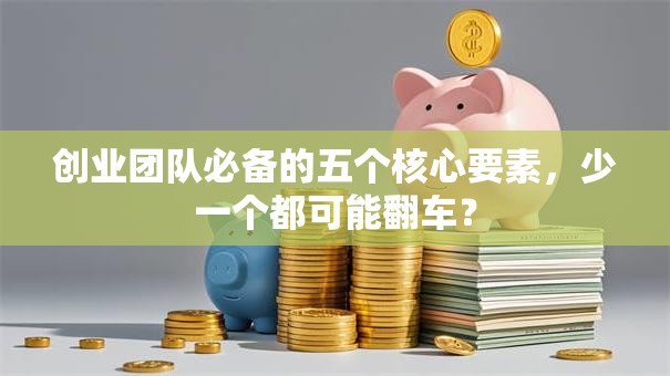 创业团队必备的五个核心要素，少一个都可能翻车？